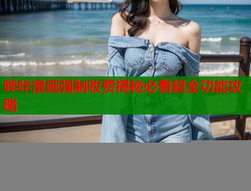 哔咔漫画强制收费揭秘必看超全功能攻略