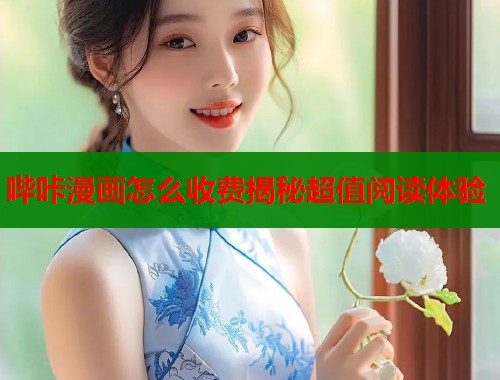 哔咔漫画怎么收费揭秘超值阅读体验 哔咔漫画怎么收费揭秘超值阅读体验