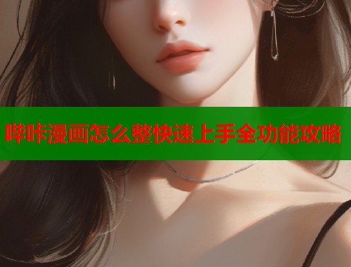 哔咔漫画怎么整快速上手全功能攻略 哔咔漫画怎么整快速上手全功能攻略