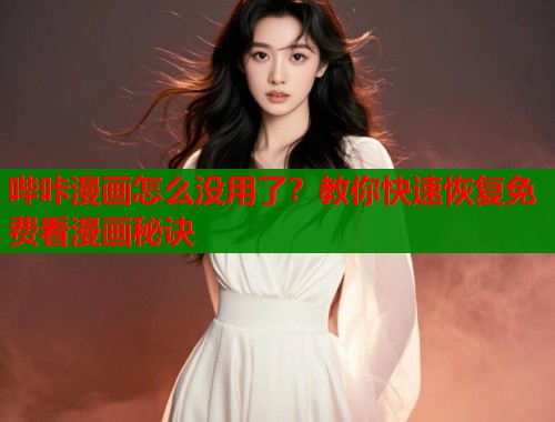 哔咔漫画怎么没用了?教你快速恢复免费看漫画秘诀 哔咔漫画怎么没用了?教你快速恢复免费看漫画秘诀