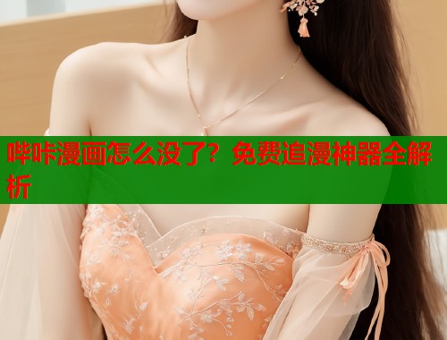 哔咔漫画怎么没了？免费追漫神器全解析