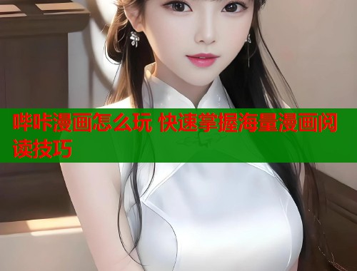 哔咔漫画怎么玩 快速掌握海量漫画阅读技巧