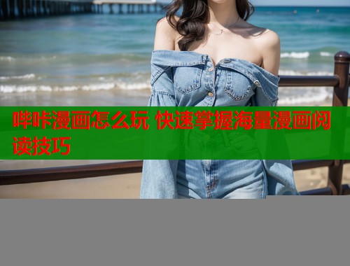 哔咔漫画怎么玩 快速掌握海量漫画阅读技巧 哔咔漫画怎么玩 快速掌握海量漫画阅读技巧