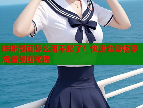 哔咔漫画怎么用不起了?快速恢复畅享海量漫画秘籍 哔咔漫画怎么用不起了?快速恢复畅享海量漫画秘籍