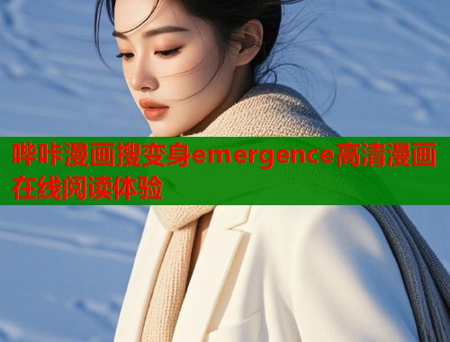 哔咔漫画搜变身emergence高清漫画在线阅读体验 哔咔漫画搜变身emergence高清漫画在线阅读体验