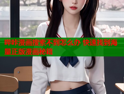 哔咔漫画搜索不到怎么办 快速找到海量正版漫画秘籍 哔咔漫画搜索不到怎么办 快速找到海量正版漫画秘籍