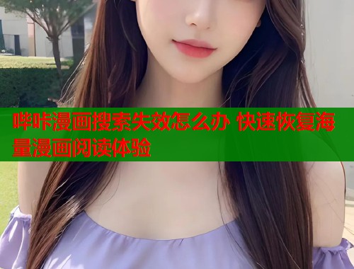 哔咔漫画搜索失效怎么办 快速恢复海量漫画阅读体验 哔咔漫画搜索失效怎么办 快速恢复海量漫画阅读体验