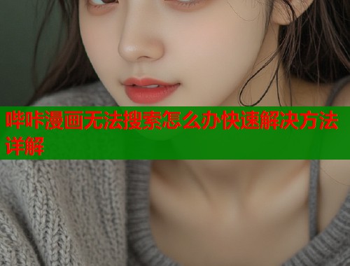 哔咔漫画无法搜索怎么办快速解决方法详解 哔咔漫画无法搜索怎么办快速解决方法详解