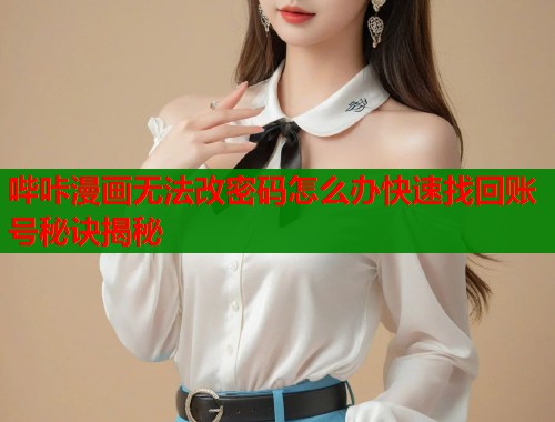 哔咔漫画无法改密码怎么办快速找回账号秘诀揭秘 哔咔漫画无法改密码怎么办快速找回账号秘诀揭秘
