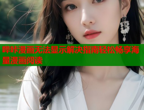 哔咔漫画无法显示解决指南轻松畅享海量漫画阅读 哔咔漫画无法显示解决指南轻松畅享海量漫画阅读
