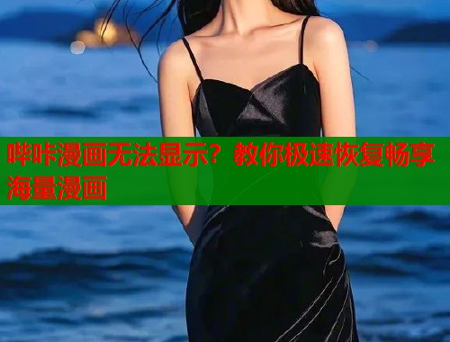 哔咔漫画无法显示?教你极速恢复畅享海量漫画 哔咔漫画无法显示?教你极速恢复畅享海量漫画