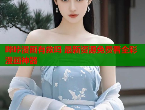 哔咔漫画有救吗 最新资源免费看全彩漫画神器 哔咔漫画有救吗 最新资源免费看全彩漫画神器