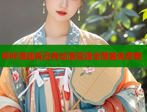 哔咔漫画有没有动漫资源全覆盖免费看 哔咔漫画有没有动漫资源全覆盖免费看