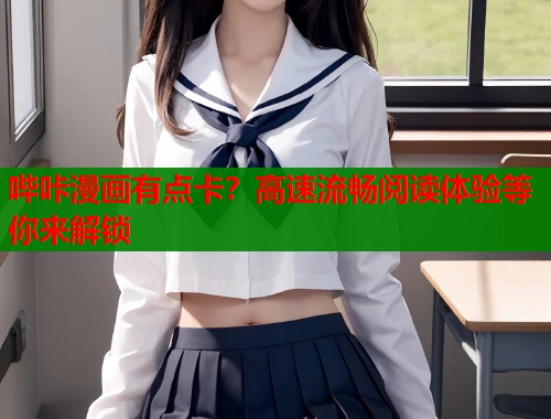 哔咔漫画有点卡?高速流畅阅读体验等你来解锁 哔咔漫画有点卡?高速流畅阅读体验等你来解锁