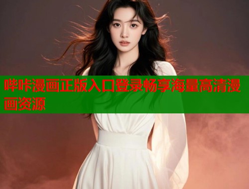 哔咔漫画正版入口登录畅享海量高清漫画资源 哔咔漫画正版入口登录畅享海量高清漫画资源