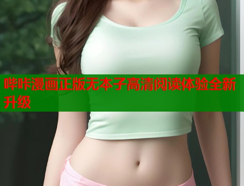 哔咔漫画正版无本子高清阅读体验全新升级 哔咔漫画正版无本子高清阅读体验全新升级