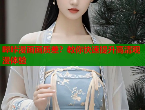 哔咔漫画画质差?教你快速提升高清观漫体验 哔咔漫画画质差?教你快速提升高清观漫体验