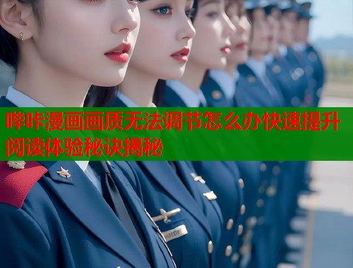 哔咔漫画画质无法调节怎么办快速提升阅读体验秘诀揭秘 哔咔漫画画质无法调节怎么办快速提升阅读体验秘诀揭秘