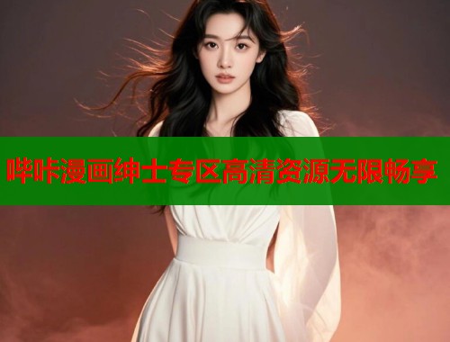 哔咔漫画绅士专区高清资源无限畅享