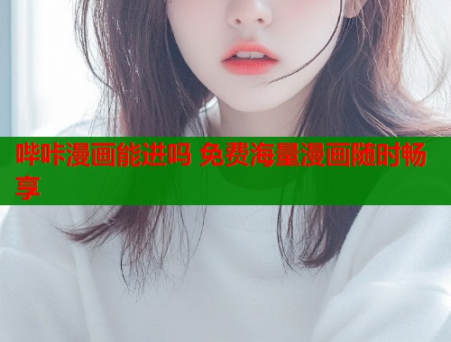 哔咔漫画能进吗 免费海量漫画随时畅享