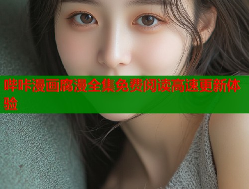 哔咔漫画腐漫全集免费阅读高速更新体验