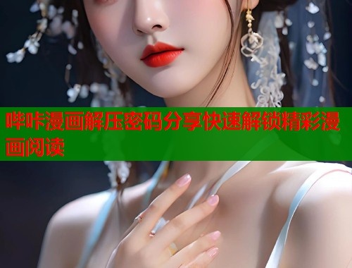 哔咔漫画解压密码分享快速解锁精彩漫画阅读