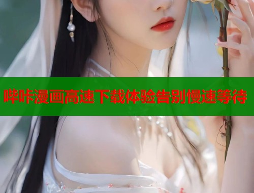 哔咔漫画高速下载体验告别慢速等待