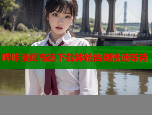 哔咔漫画高速下载体验告别慢速等待