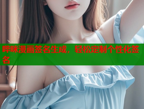哔咪漫画签名生成，轻松定制个性化签名