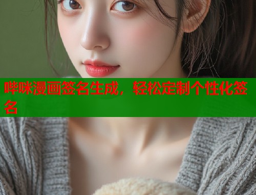 哔咪漫画签名生成，轻松定制个性化签名