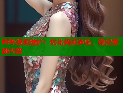 哔咪漫画维护：优化阅读体验，稳定更新内容