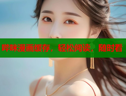 哔咪漫画缓存，轻松阅读，随时看