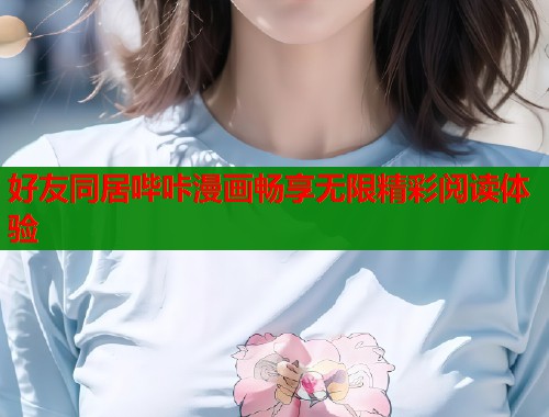好友同居哔咔漫画畅享无限精彩阅读体验