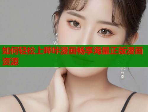 如何轻松上哔咔漫画畅享海量正版漫画资源