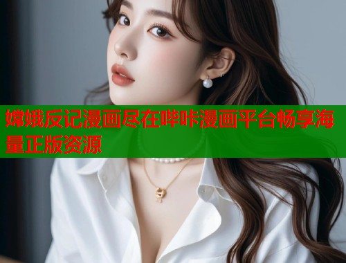 嫦娥反记漫画尽在哔咔漫画平台畅享海量正版资源