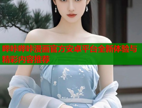 哔咔哔咔漫画官方安卓平台全新体验与精彩内容推荐