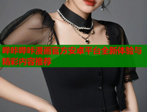 哔咔哔咔漫画官方安卓平台全新体验与精彩内容推荐
