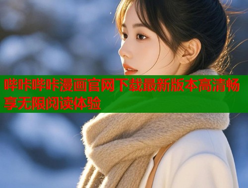 哔咔哔咔漫画官网下载最新版本高清畅享无限阅读体验