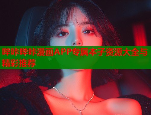 哔咔哔咔漫画APP专属本子资源大全与精彩推荐
