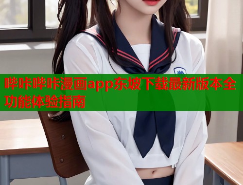 哔咔哔咔漫画app东坡下载最新版本全功能体验指南