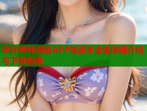 哔咔哔咔漫画APP各版本全集详细介绍与下载指南