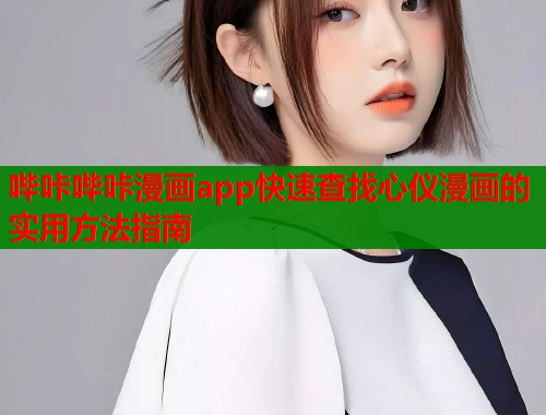 哔咔哔咔漫画app快速查找心仪漫画的实用方法指南