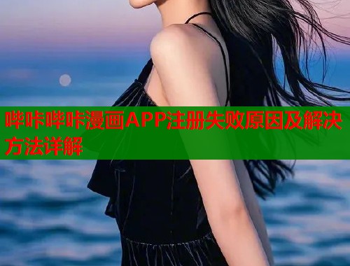 哔咔哔咔漫画APP注册失败原因及解决方法详解