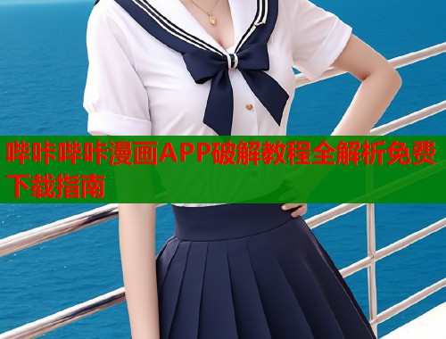 哔咔哔咔漫画APP破解教程全解析免费下载指南