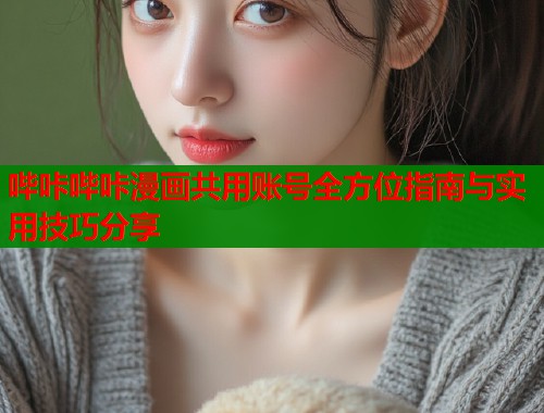 哔咔哔咔漫画共用账号全方位指南与实用技巧分享