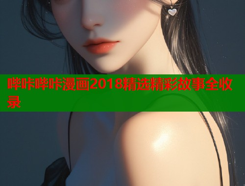 哔咔哔咔漫画2018精选精彩故事全收录