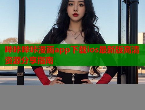 哔咔哔咔漫画app下载ios最新版高清资源分享指南