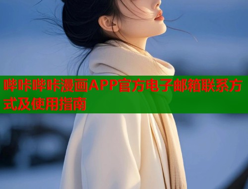 哔咔哔咔漫画APP官方电子邮箱联系方式及使用指南