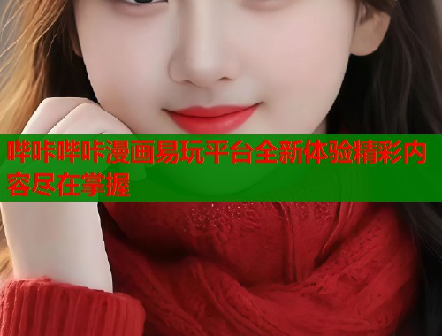 哔咔哔咔漫画易玩平台全新体验精彩内容尽在掌握
