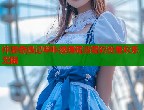 仲夏奇遇记哔咔漫画精选精彩纷呈欢乐无限